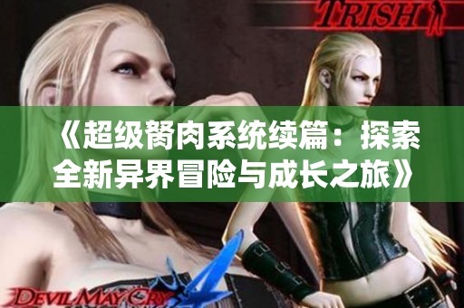 《超级胬肉系统续篇：探索全新异界冒险与成长之旅》