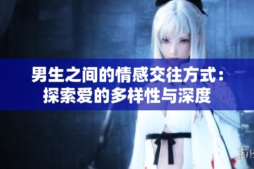 男生之间的情感交往方式：探索爱的多样性与深度