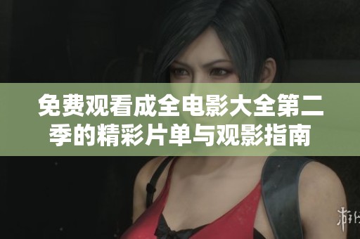 免费观看成全电影大全第二季的精彩片单与观影指南