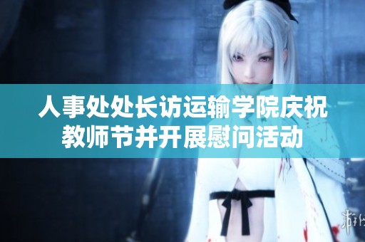 人事处处长访运输学院庆祝教师节并开展慰问活动