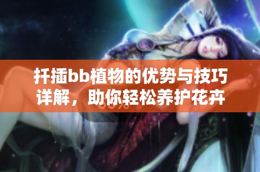 扦插bb植物的优势与技巧详解，助你轻松养护花卉