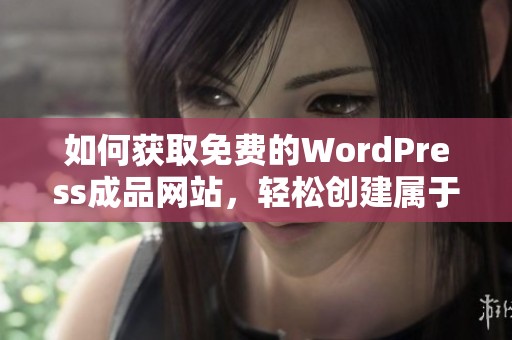 如何获取免费的WordPress成品网站，轻松创建属于你的网页