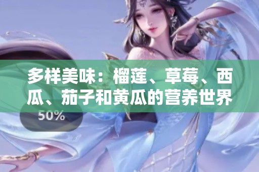 多样美味：榴莲、草莓、西瓜、茄子和黄瓜的营养世界探秘