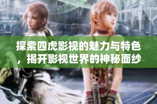 探索四虎影视的魅力与特色，揭开影视世界的神秘面纱