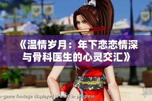 《温情岁月：年下恋恋情深与骨科医生的心灵交汇》