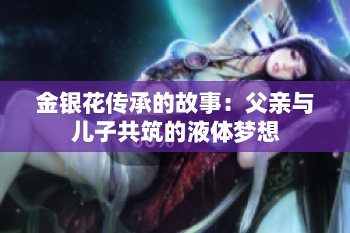 金银花传承的故事：父亲与儿子共筑的液体梦想