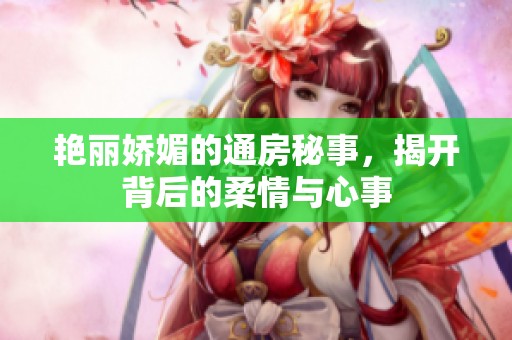 艳丽娇媚的通房秘事，揭开背后的柔情与心事