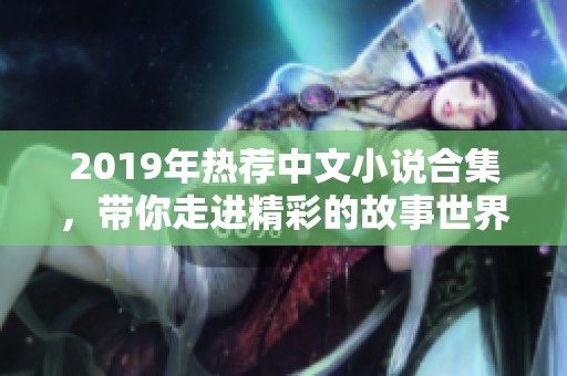 2019年热荐中文小说合集，带你走进精彩的故事世界