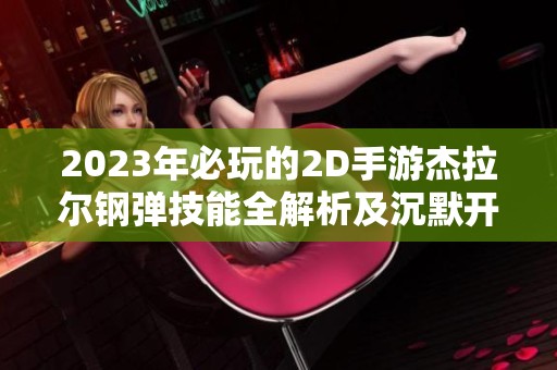 2023年必玩的2D手游杰拉尔钢弹技能全解析及沉默开发者的魅力揭秘