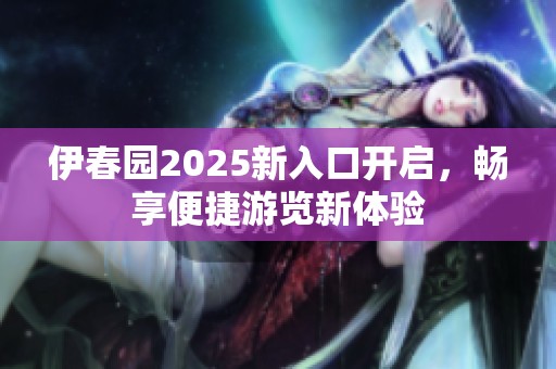 伊春园2025新入口开启，畅享便捷游览新体验