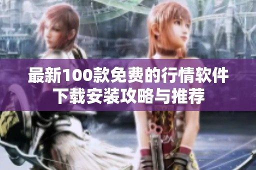 最新100款免费的行情软件下载安装攻略与推荐