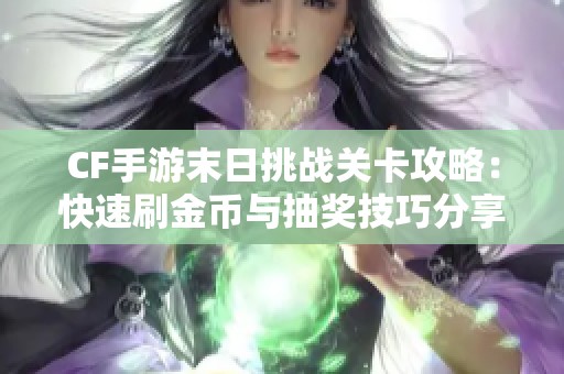 CF手游末日挑战关卡攻略：快速刷金币与抽奖技巧分享