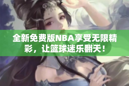 全新免费版NBA享受无限精彩，让篮球迷乐翻天！