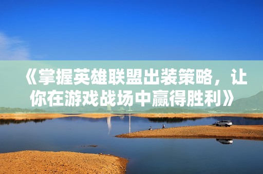 《掌握英雄联盟出装策略，让你在游戏战场中赢得胜利》