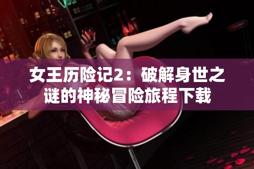 女王历险记2：破解身世之谜的神秘冒险旅程下载