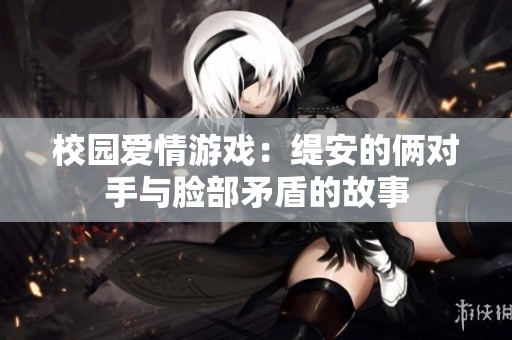 校园爱情游戏：缇安的俩对手与脸部矛盾的故事