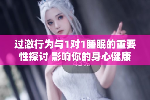 过激行为与1对1睡眠的重要性探讨 影响你的身心健康