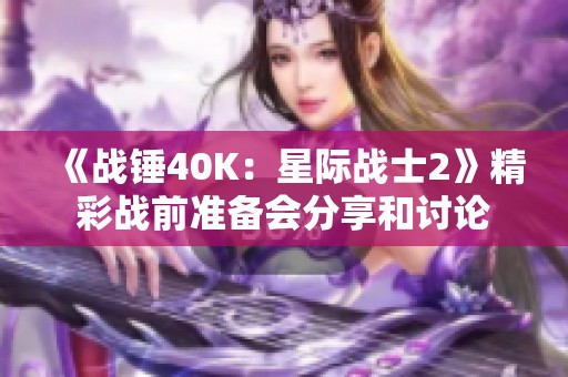 《战锤40K：星际战士2》精彩战前准备会分享和讨论