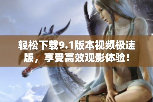 轻松下载9.1版本视频极速版，享受高效观影体验！