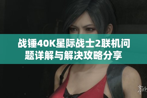 战锤40K星际战士2联机问题详解与解决攻略分享