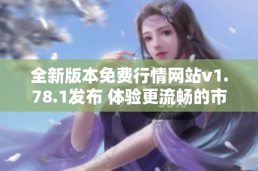 全新版本免费行情网站v1.78.1发布 体验更流畅的市场动态查询