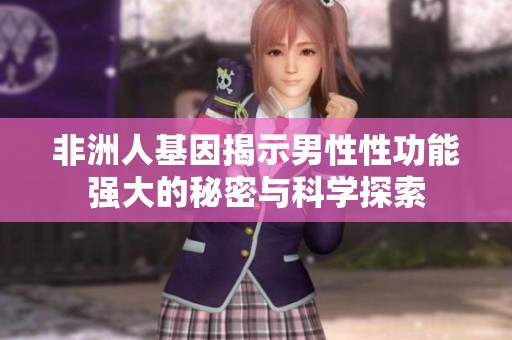 非洲人基因揭示男性性功能强大的秘密与科学探索