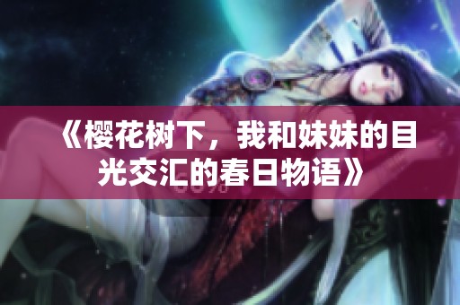 《樱花树下，我和妹妹的目光交汇的春日物语》