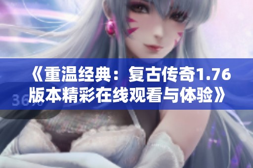 《重温经典：复古传奇1.76版本精彩在线观看与体验》