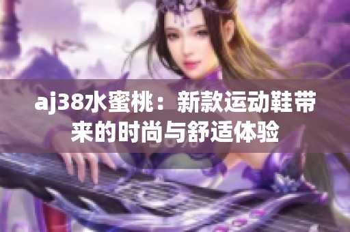 aj38水蜜桃：新款运动鞋带来的时尚与舒适体验