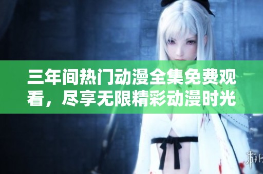 三年间热门动漫全集免费观看，尽享无限精彩动漫时光