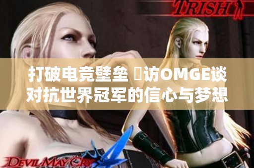 打破电竞壁垒 専访OMGE谈对抗世界冠军的信心与梦想