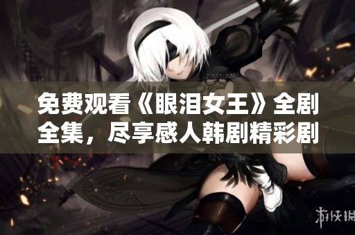 免费观看《眼泪女王》全剧全集，尽享感人韩剧精彩剧情