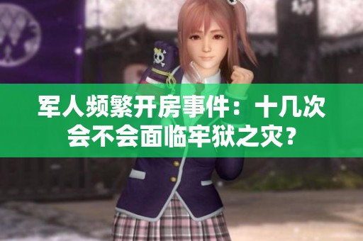 军人频繁开房事件：十几次会不会面临牢狱之灾？