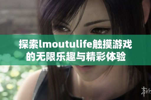 探索lmoutulife触摸游戏的无限乐趣与精彩体验