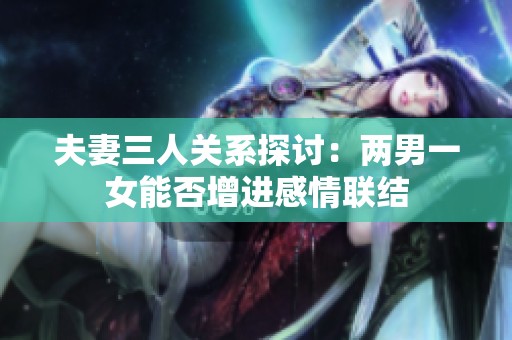 夫妻三人关系探讨：两男一女能否增进感情联结