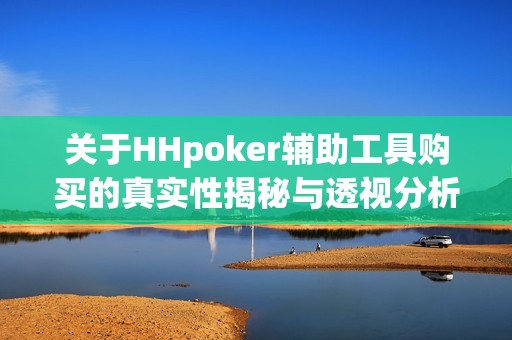 关于HHpoker辅助工具购买的真实性揭秘与透视分析