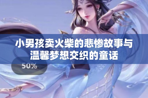 小男孩卖火柴的悲惨故事与温馨梦想交织的童话