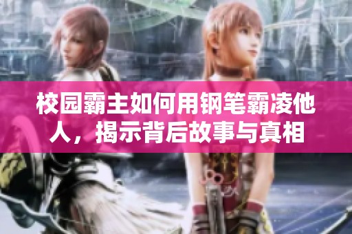 校园霸主如何用钢笔霸凌他人，揭示背后故事与真相