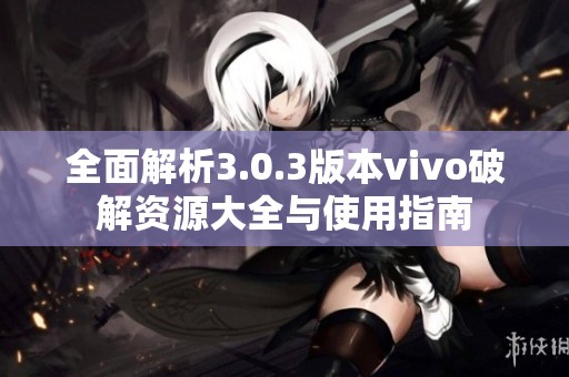 全面解析3.0.3版本vivo破解资源大全与使用指南
