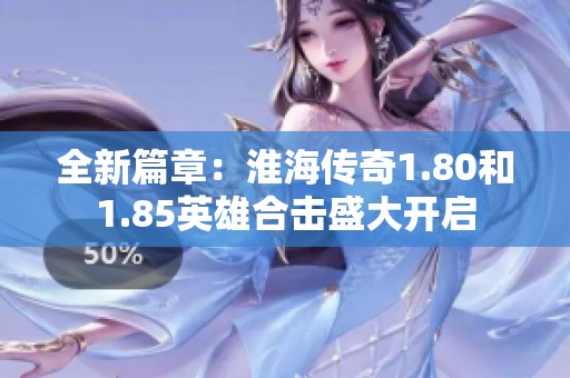 全新篇章：淮海传奇1.80和1.85英雄合击盛大开启