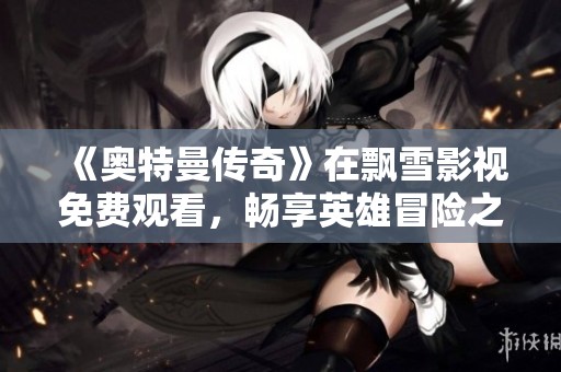 《奥特曼传奇》在飘雪影视免费观看，畅享英雄冒险之旅