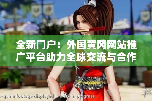 全新门户：外国黄冈网站推广平台助力全球交流与合作