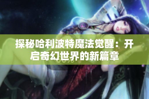 探秘哈利波特魔法觉醒：开启奇幻世界的新篇章