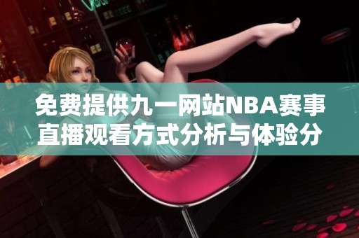 免费提供九一网站NBA赛事直播观看方式分析与体验分享
