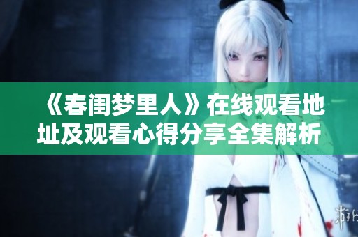 《春闺梦里人》在线观看地址及观看心得分享全集解析
