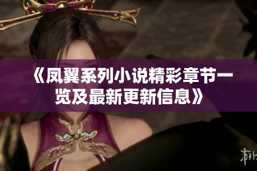 《凤翼系列小说精彩章节一览及最新更新信息》