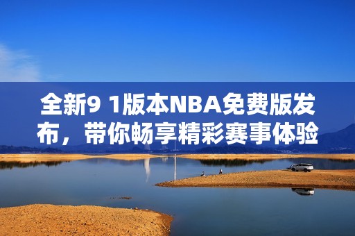 全新9 1版本NBA免费版发布，带你畅享精彩赛事体验