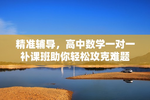 精准辅导，高中数学一对一补课班助你轻松攻克难题