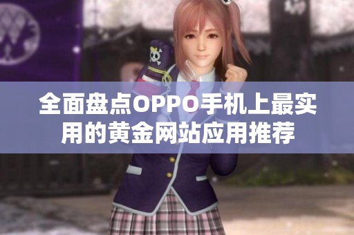 全面盘点OPPO手机上最实用的黄金网站应用推荐