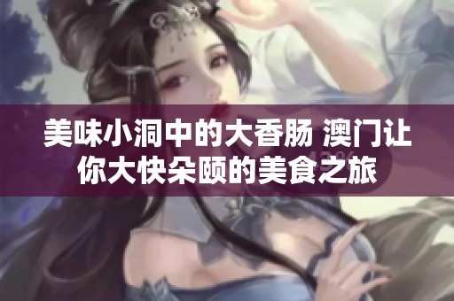 美味小洞中的大香肠 澳门让你大快朵颐的美食之旅